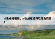 ai生成短视频，ai生成短视频软件免费版！