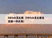 tiktok怎么做（tiktok怎么做无货源一件代发）