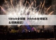 tiktok全球版（tiktok全球版怎么切换地区）