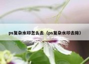 ps复杂水印怎么去（ps复杂水印去除）