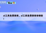 ai工具免费使用，ai工具免费使用有哪些！