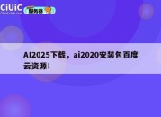 AI2025下载，ai2020安装包百度云资源！