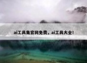 ai工具集官网免费，ai工具大全！