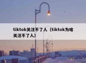 tiktok关注不了人（tiktok为啥关注不了人）