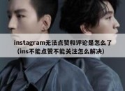 instagram无法点赞和评论是怎么了（ins不能点赞不能关注怎么解决）