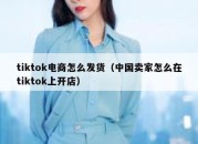 tiktok电商怎么发货（中国卖家怎么在tiktok上开店）