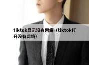 tiktok显示没有网络（tiktok打开没有网络）