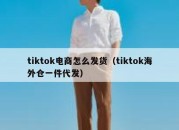 tiktok电商怎么发货（tiktok海外仓一件代发）