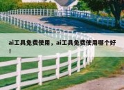 ai工具免费使用，ai工具免费使用哪个好！