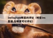 instagram明星的评论（明星ins直播,在哪里可以评论）