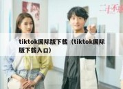 tiktok国际版下载（tiktok国际版下载入口）