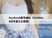 facebook账号被封（facebook封号是什么原因）