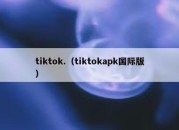 tiktok.（tiktokapk国际版）