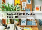 facebook中国下载（facebook app下载）