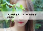 tiktok成年人（tiktok下载破解版免费）