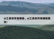 ai工具软件有哪些，ai工具软件有哪些英文！