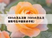 tiktok怎么注册（tiktok怎么注册账号在中国安卓手机）