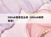 tiktok带货怎么样（tiktok如何带货）