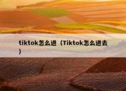 tiktok怎么进（Tiktok怎么进去）