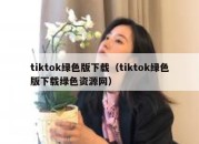 tiktok绿色版下载（tiktok绿色版下载绿色资源网）