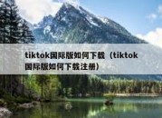 tiktok国际版如何下载（tiktok国际版如何下载注册）