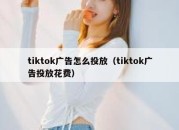 tiktok广告怎么投放（tiktok广告投放花费）