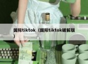 国际tiktok（国际tiktok破解版）