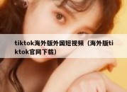 tiktok海外版外国短视频（海外版tiktok官网下载）