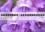 治愈系短视频素材（治愈系短视频素材无水印）