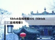 tiktok在线观看iOS（tiktok在线观看i）