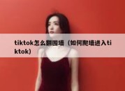 tiktok怎么翻围墙（如何爬墙进入tiktok）