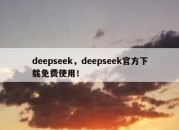 deepseek，deepseek官方下载免费使用！