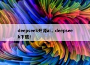 deepseek开源ai，deepseek下载！