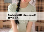 facebook被封（facebook封禁了怎么办）