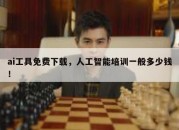 ai工具免费下载，人工智能培训一般多少钱！