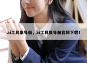 ai工具集导航，ai工具集导航官网下载！