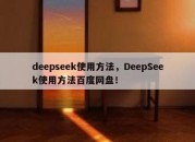 deepseek使用方法，DeepSeek使用方法百度网盘！