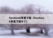 facebook苹果下载（facebook苹果下载不了）