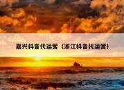 嘉兴抖音代运营（浙江抖音代运营）