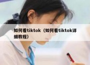 如何看tiktok（如何看tiktok详细教程）