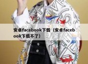 安卓facebook下载（安卓facebook下载不了）