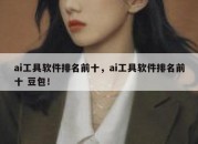 ai工具软件排名前十，ai工具软件排名前十 豆包！