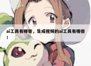 ai工具有哪些，生成视频的ai工具有哪些！