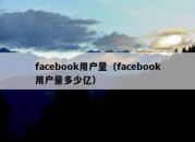 facebook用户量（facebook用户量多少亿）