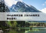 tiktok如何注册（TikTok如何注册企业号）