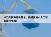 ai工具软件排名前十，最好用的ai人工智能软件免费！