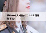 tiktok中文叫什么（tiktok国际版下载）