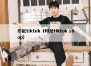 印尼tiktok（印尼tiktok shop）