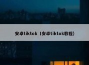 安卓tiktok（安卓tiktok教程）