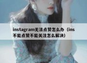 instagram无法点赞怎么办（ins不能点赞不能关注怎么解决）